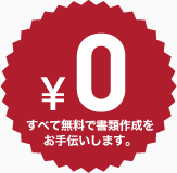 0¥ すべて無料で書類作成をお手伝いします。