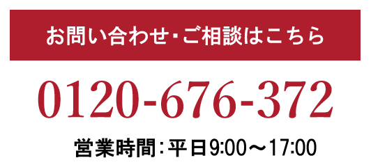 お問い合わせご相談はこちら 0120-676-372 営業時間：平日9:00~17:00